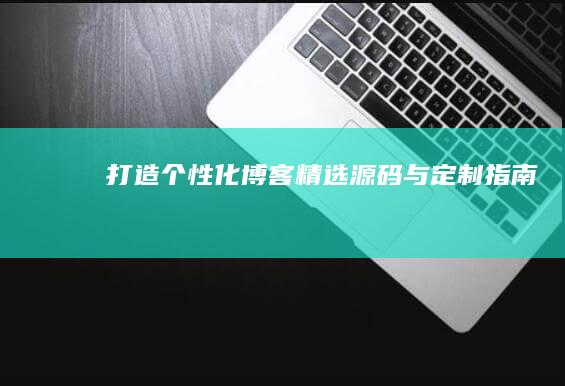 打造个性化博客：精选源码与定制指南