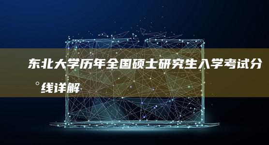 东北大学历年全国硕士研究生入学考试分数线详解